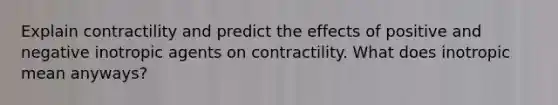 Explain contractility and predict the effects of positive and negative inotropic agents on contractility. What does inotropic mean anyways?