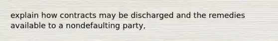 explain how contracts may be discharged and the remedies available to a nondefaulting party,