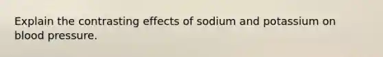 Explain the contrasting effects of sodium and potassium on blood pressure.