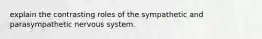 explain the contrasting roles of the sympathetic and parasympathetic nervous system.