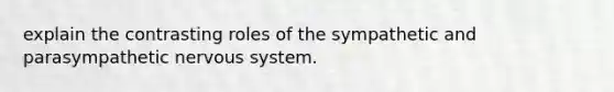 explain the contrasting roles of the sympathetic and parasympathetic nervous system.