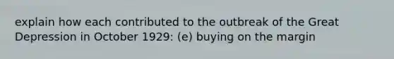 explain how each contributed to the outbreak of the Great Depression in October 1929: (e) buying on the margin