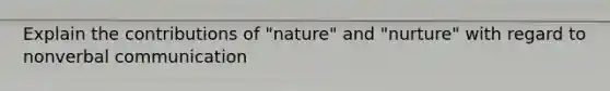 Explain the contributions of "nature" and "nurture" with regard to nonverbal communication