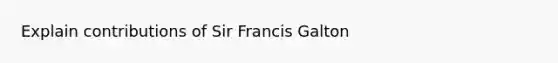 Explain contributions of Sir Francis Galton