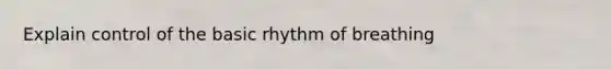 Explain control of the basic rhythm of breathing