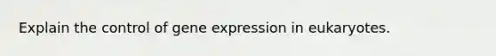 Explain the control of gene expression in eukaryotes.