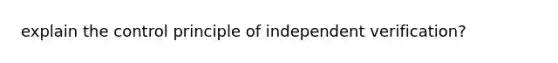 explain the control principle of independent verification?