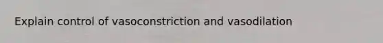 Explain control of vasoconstriction and vasodilation