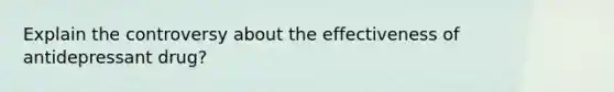 Explain the controversy about the effectiveness of antidepressant drug?