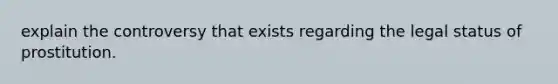 explain the controversy that exists regarding the legal status of prostitution.