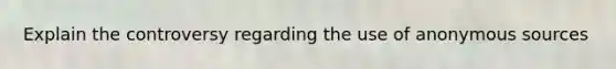 Explain the controversy regarding the use of anonymous sources