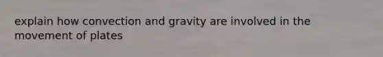 explain how convection and gravity are involved in the movement of plates