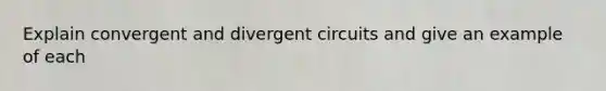 Explain convergent and divergent circuits and give an example of each