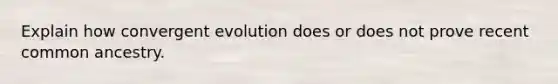 Explain how convergent evolution does or does not prove recent common ancestry.