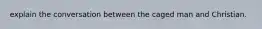 explain the conversation between the caged man and Christian.