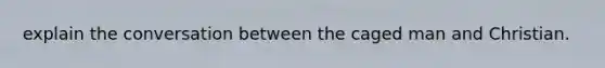 explain the conversation between the caged man and Christian.