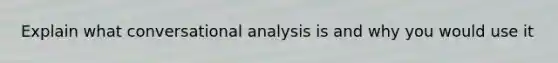 Explain what conversational analysis is and why you would use it