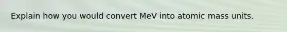 Explain how you would convert MeV into atomic mass units.