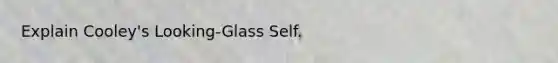 Explain Cooley's Looking-Glass Self.