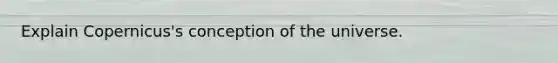 Explain Copernicus's conception of the universe.