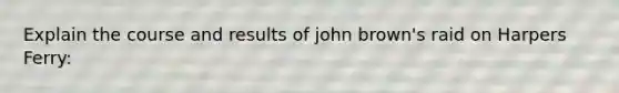 Explain the course and results of john brown's raid on Harpers Ferry: