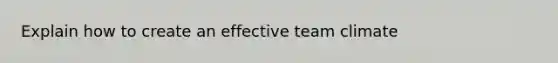 Explain how to create an effective team climate