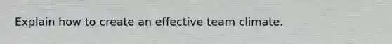 Explain how to create an effective team climate.