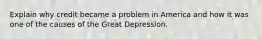 Explain why credit became a problem in America and how it was one of the causes of the Great Depression.