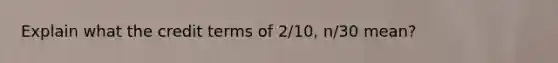 Explain what the credit terms of 2/10, n/30 mean?