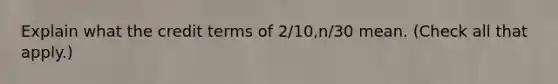 Explain what the credit terms of 2/10,n/30 mean. (Check all that apply.)