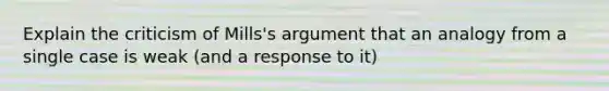 Explain the criticism of Mills's argument that an analogy from a single case is weak (and a response to it)