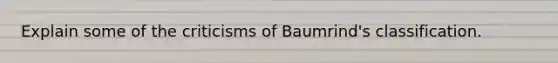 Explain some of the criticisms of Baumrind's classification.