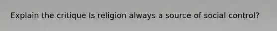 Explain the critique Is religion always a source of social control?