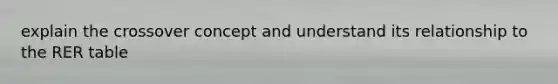 explain the crossover concept and understand its relationship to the RER table