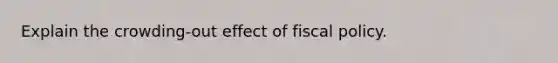 Explain the crowding-out effect of fiscal policy.