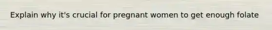 Explain why it's crucial for pregnant women to get enough folate