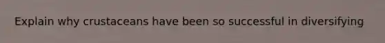 Explain why crustaceans have been so successful in diversifying