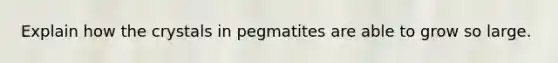 Explain how the crystals in pegmatites are able to grow so large.