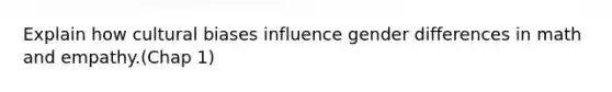 Explain how cultural biases influence gender differences in math and empathy.(Chap 1)