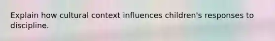 Explain how cultural context influences children's responses to discipline.