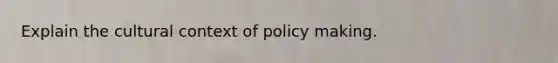 Explain the cultural context of policy making.