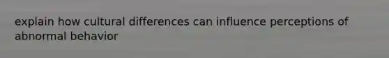 explain how cultural differences can influence perceptions of abnormal behavior