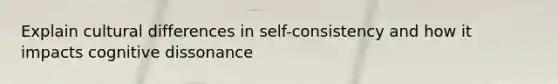 Explain cultural differences in self-consistency and how it impacts cognitive dissonance