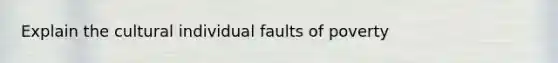 Explain the cultural individual faults of poverty