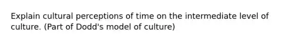 Explain cultural perceptions of time on the intermediate level of culture. (Part of Dodd's model of culture)