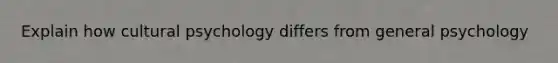 Explain how cultural psychology differs from general psychology