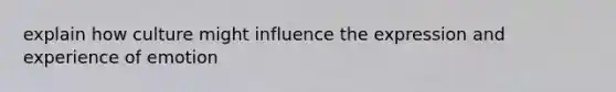 explain how culture might influence the expression and experience of emotion