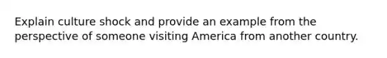 Explain culture shock and provide an example from the perspective of someone visiting America from another country.