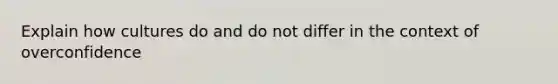 Explain how cultures do and do not differ in the context of overconfidence