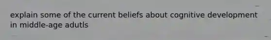 explain some of the current beliefs about cognitive development in middle-age adutls